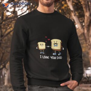 i loaf you dad father puns fathers day shirt sweatshirt