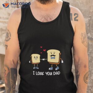 i loaf you dad father puns fathers day shirt tank top