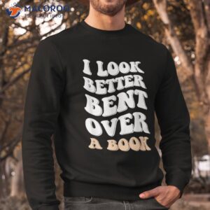 i look better bent over a book funny saying groovy quote shirt sweatshirt