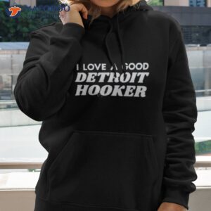 i love a good detroit hooker shirt hoodie