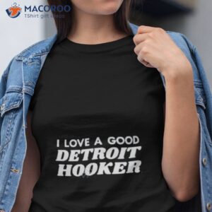 i love a good detroit hooker shirt tshirt