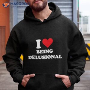 i love being delusional shirt hoodie