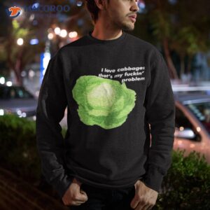i love cabbages thats my fuckin problem t shirt sweatshirt