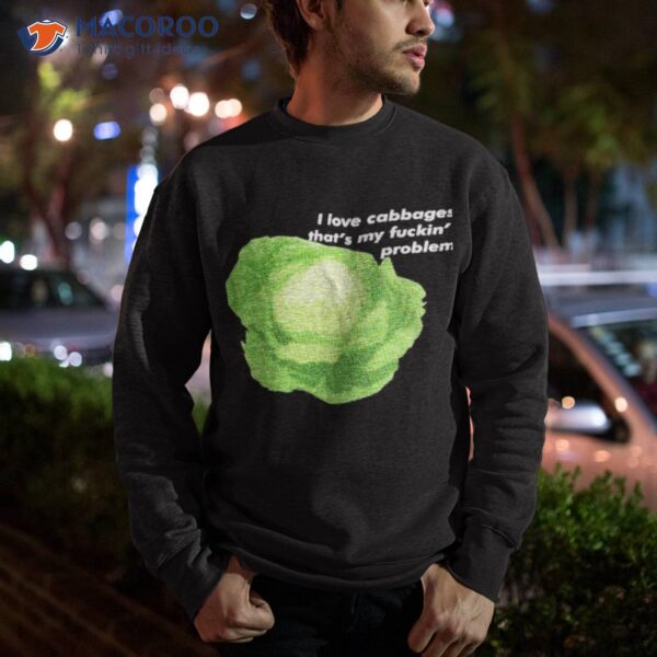 I Love Cabbages That’s My Fuckin’ Problem Shirt