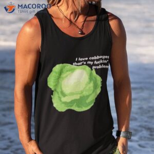i love cabbages thats my fuckin problem t shirt tank top