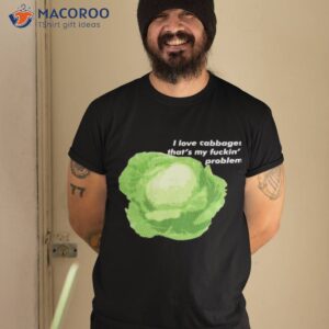 i love cabbages thats my fuckin problem t shirt tshirt 2
