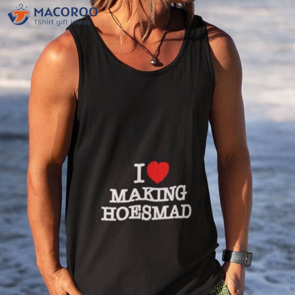 I Love Making Hoes Mad Shirt