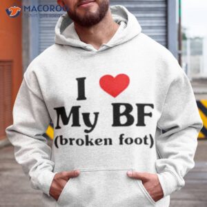 i love my bf broken foot shirt hoodie