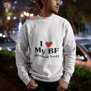 i love my bf broken foot shirt sweatshirt