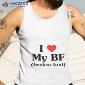 i love my bf broken foot shirt tank top 3