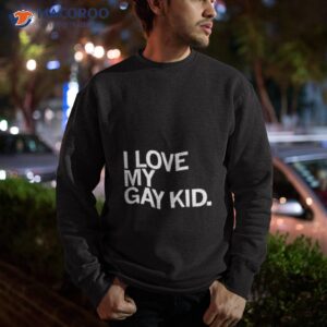 i love my gay kid shirt sweatshirt