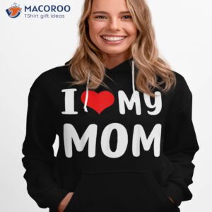 i love my mom funny mothers day gifts for mommy mama shirt hoodie 1