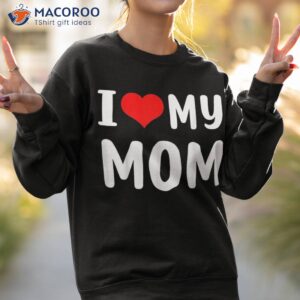 i love my mom funny mothers day gifts for mommy mama shirt sweatshirt 2