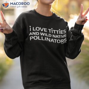 i love titties and wild native pollinators shirt sweatshirt 2