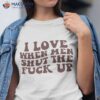 I Love When Men Shut The Fuck Up Shirt