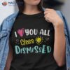 I Love You All Class Dismissed Last Day Of School Student Shirt