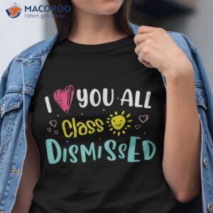 i love you all class dismissed last day of school student shirt tshirt