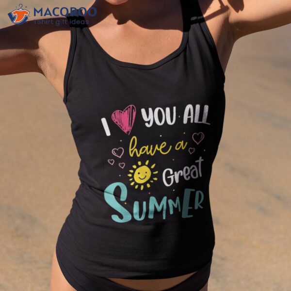 I Love You All Have A Great Summer Teacher Shirts For Shirt