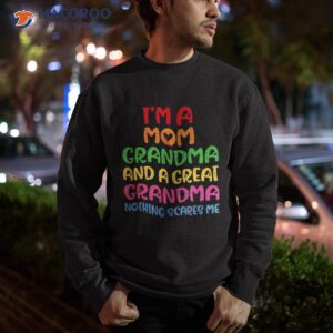 i m a mom grandma and great nothing scares me shirt sweatshirt