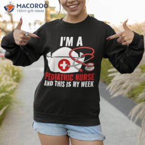 i m a pediatric nurse and this is my week 2023 shirt sweatshirt 1