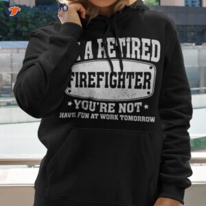 i m a retired firefighter you re not retiret shirt hoodie 2