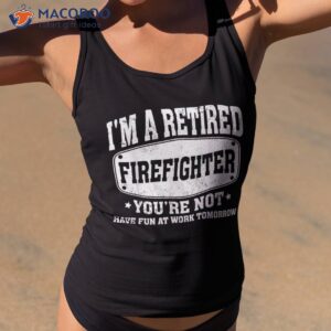 i m a retired firefighter you re not retiret shirt tank top 2