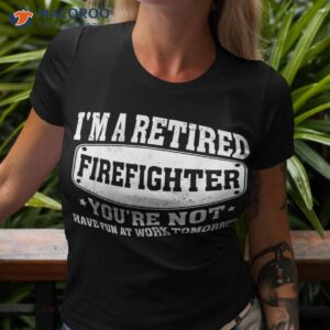 i m a retired firefighter you re not retiret shirt tshirt 3