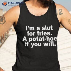i m a slut for fries potat hoe if you will quote shirt tank top 3