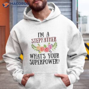 i m a stepfather what s your superpower shirt hoodie