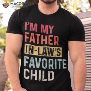 i m my father in laws favorite child funny father s day gift shirt tshirt