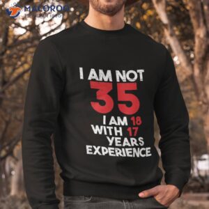 i m not 35 18 with 17 years of experience active shirt sweatshirt