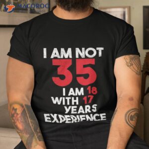 i m not 35 18 with 17 years of experience active shirt tshirt