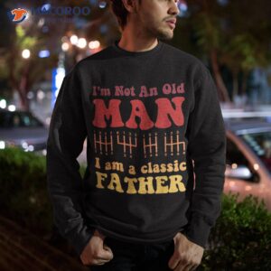 I M Not An Old Man Am A Classic Father Groovy Vintage Cool Shirt 2 i m not an old man am a classic father groovy vintage cool shirt sweatshirt