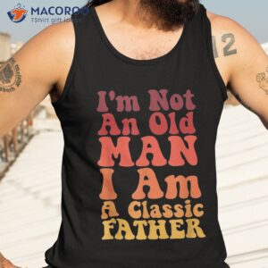 i m not an old man am a classic father shirt tank top 3