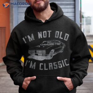 i m not old classic funny car graphic s amp short sleeve shirt hoodie
