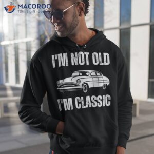 i m not old classic funny grandpa car graphic birthday shirt hoodie 1