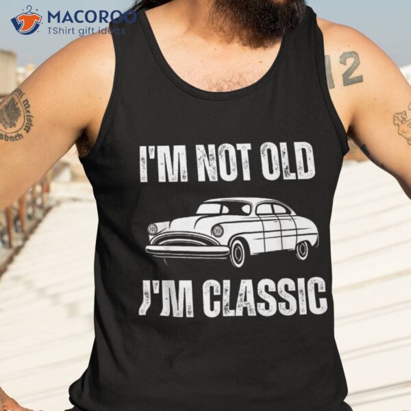 I’m Not Old Classic Funny Grandpa Car Graphic Birthday Shirt