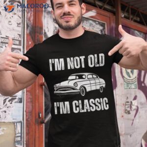 i m not old classic funny grandpa car graphic birthday shirt tshirt 1