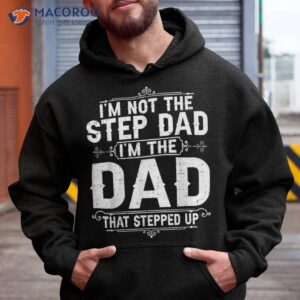 i m not the step dad that stepped up fathers day shirt hoodie