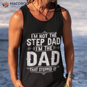 i m not the step dad that stepped up fathers day shirt tank top