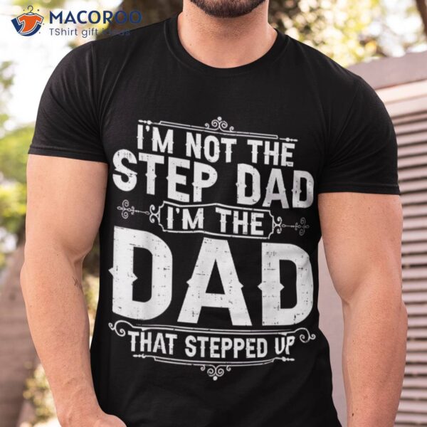 I’m Not The Step Dad That Stepped Up Fathers Day Shirt