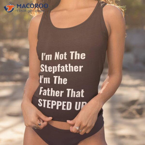 I’m Not The Stepfather Father That Stepped Up Shirt