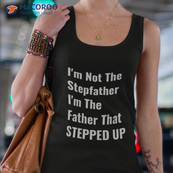 I’m Not The Stepfather Father That Stepped Up Shirt