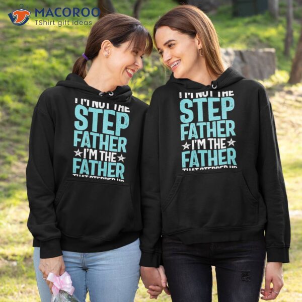 I’m Not The Stepfather Father That Stepped Up | Father’s Day Shirt