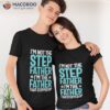 I’m Not The Stepfather Father That Stepped Up | Father’s Day Shirt