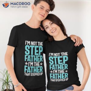 i m not the stepfather father that stepped up father s day shirt tshirt