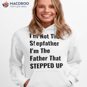 i m not the stepfather father that stepped up shirt hoodie 1