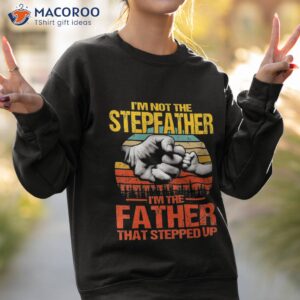 i m not the stepfather father that stepped up shirt sweatshirt 2