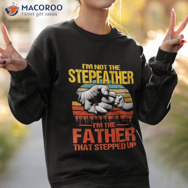 I’m Not The Stepfather Father That Stepped Up Shirt