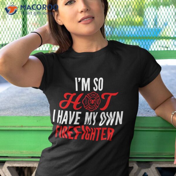 I’m So Hot I Have My Own Firefighter Wife Gift Shirt